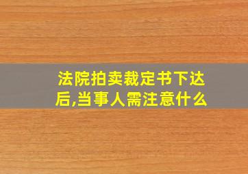 法院拍卖裁定书下达后,当事人需注意什么