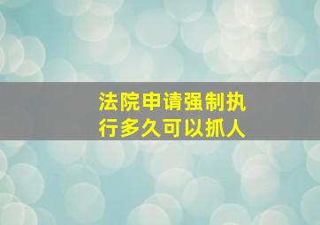 法院申请强制执行多久可以抓人