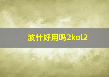 波什好用吗2kol2