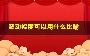 波动幅度可以用什么比喻