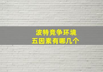 波特竞争环境五因素有哪几个