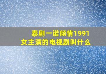 泰剧一诺倾情1991女主演的电视剧叫什么