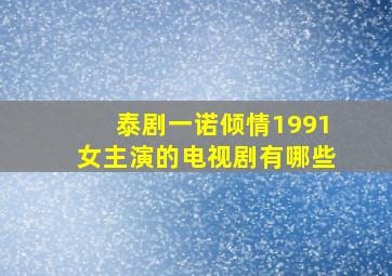 泰剧一诺倾情1991女主演的电视剧有哪些