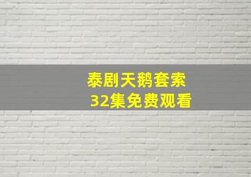 泰剧天鹅套索32集免费观看