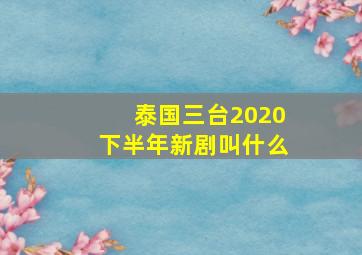 泰国三台2020下半年新剧叫什么