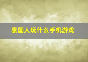 泰国人玩什么手机游戏