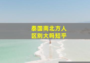 泰国南北方人区别大吗知乎