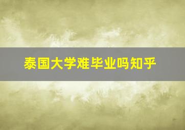 泰国大学难毕业吗知乎