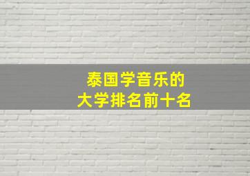 泰国学音乐的大学排名前十名