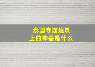 泰国寺庙建筑上的神兽是什么