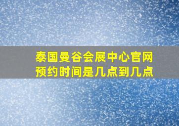 泰国曼谷会展中心官网预约时间是几点到几点