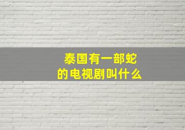 泰国有一部蛇的电视剧叫什么