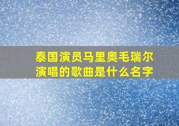 泰国演员马里奥毛瑞尔演唱的歌曲是什么名字