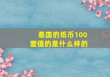 泰国的纸币100面值的是什么样的