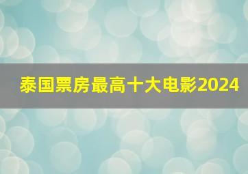 泰国票房最高十大电影2024