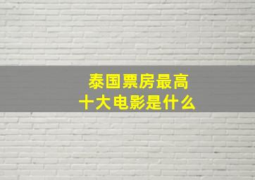 泰国票房最高十大电影是什么