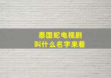 泰国蛇电视剧叫什么名字来着