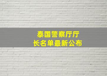 泰国警察厅厅长名单最新公布