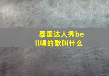 泰国达人秀bell唱的歌叫什么