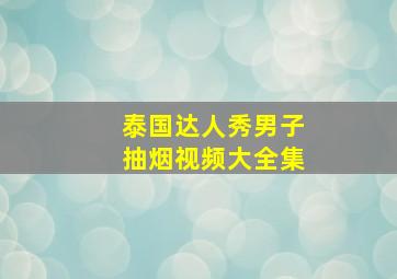 泰国达人秀男子抽烟视频大全集