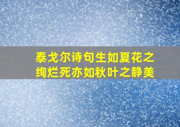 泰戈尔诗句生如夏花之绚烂死亦如秋叶之静美