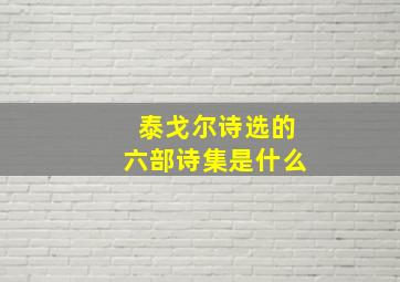 泰戈尔诗选的六部诗集是什么