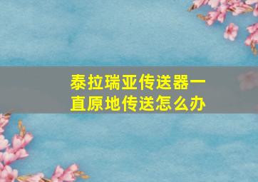 泰拉瑞亚传送器一直原地传送怎么办