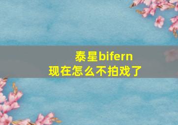 泰星bifern现在怎么不拍戏了