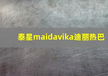 泰星maidavika迪丽热巴