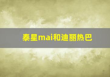 泰星mai和迪丽热巴