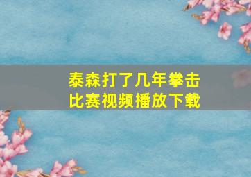 泰森打了几年拳击比赛视频播放下载