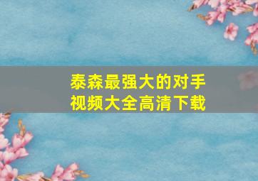 泰森最强大的对手视频大全高清下载