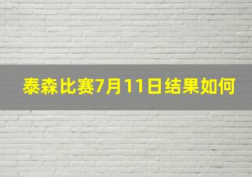 泰森比赛7月11日结果如何