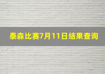 泰森比赛7月11日结果查询