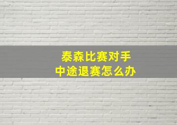 泰森比赛对手中途退赛怎么办