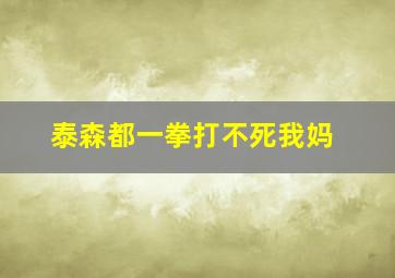 泰森都一拳打不死我妈