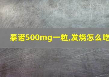 泰诺500mg一粒,发烧怎么吃