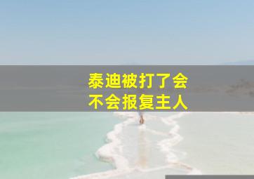 泰迪被打了会不会报复主人