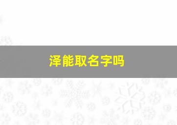 泽能取名字吗