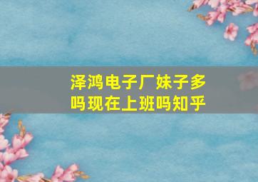 泽鸿电子厂妹子多吗现在上班吗知乎