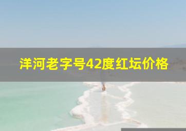 洋河老字号42度红坛价格