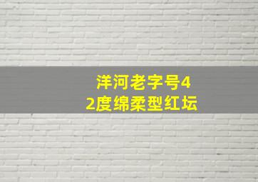 洋河老字号42度绵柔型红坛