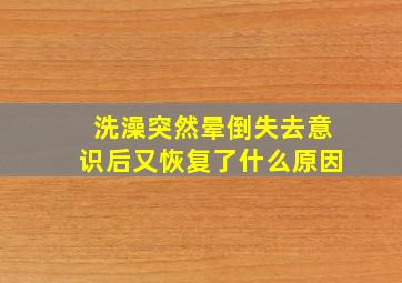 洗澡突然晕倒失去意识后又恢复了什么原因