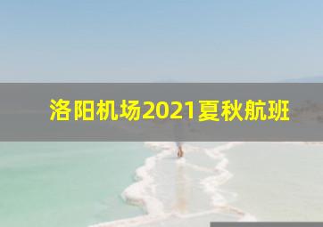 洛阳机场2021夏秋航班