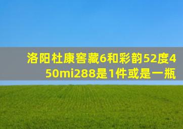 洛阳杜康窖藏6和彩韵52度450mi288是1件或是一瓶