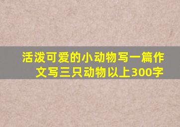 活泼可爱的小动物写一篇作文写三只动物以上300字