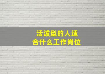 活泼型的人适合什么工作岗位