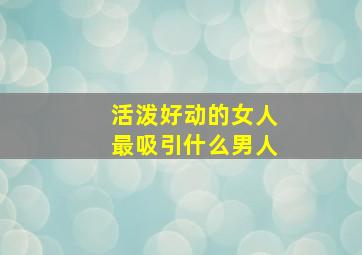 活泼好动的女人最吸引什么男人