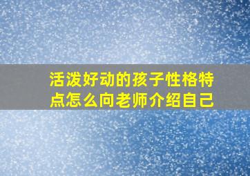 活泼好动的孩子性格特点怎么向老师介绍自己