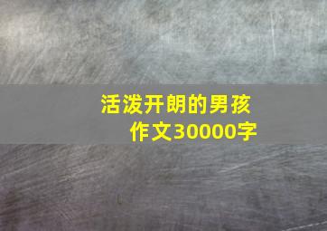 活泼开朗的男孩作文30000字